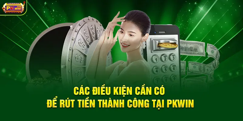 Các điều kiện cần có để rút tiền thành công tại PKWIN