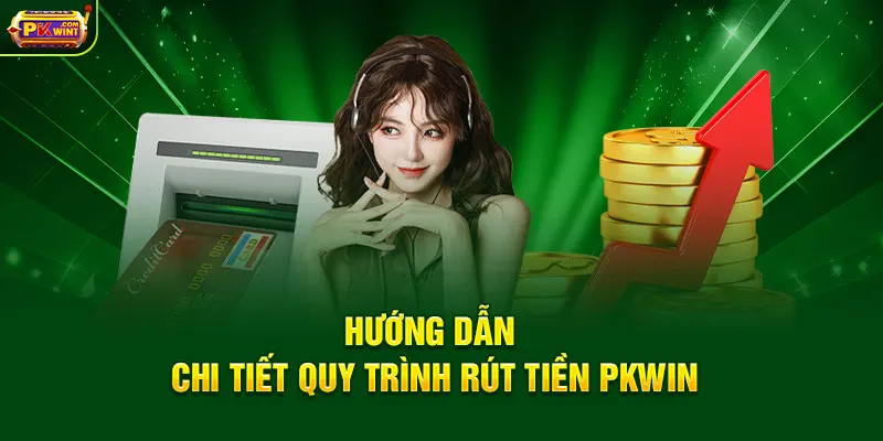 Hướng dẫn chi tiết quy trình rút tiền PKWIN