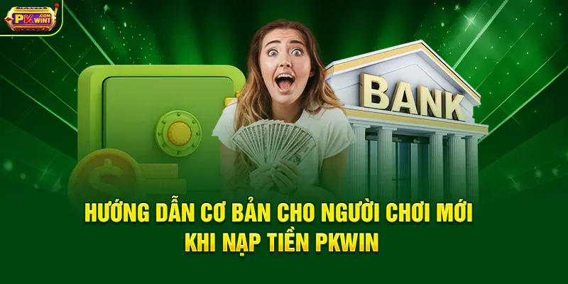 Hướng dẫn cơ bản cho người chơi mới khi nạp tiền PKWIN