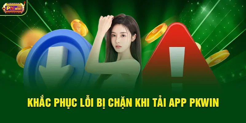 Khắc phục lỗi bị chặn khi tải app PKWIN