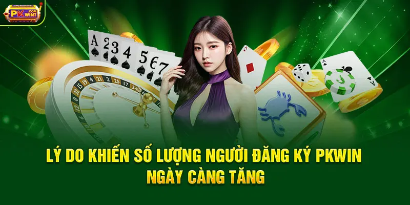 Lý do khiến số lượng người đăng ký PKWIN ngày càng tăng
