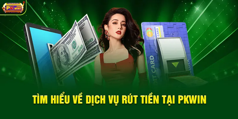 Tìm hiểu về dịch vụ rút tiền tại PKWIN