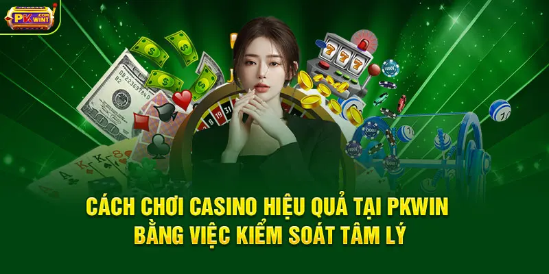 Cách chơi casino hiệu quả tại PKWIN bằng việc kiểm soát tâm lý