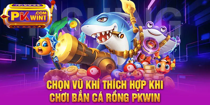 Chọn vũ khí thích hợp khi chơi Bắn cá rồng PKWIN