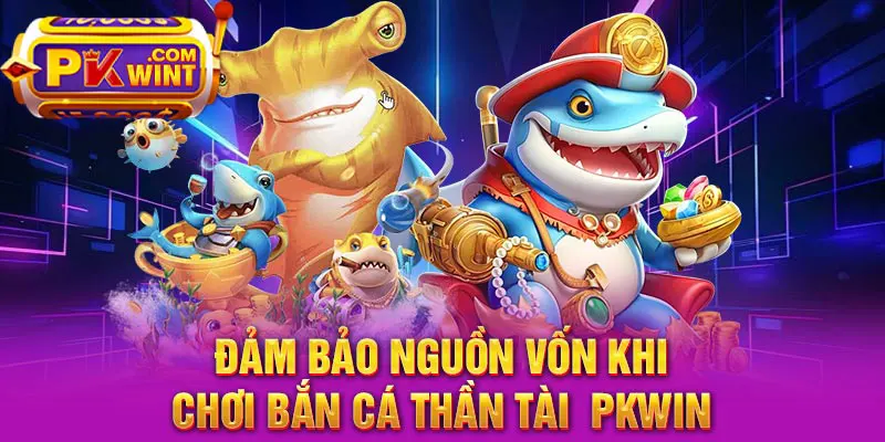 Đảm bảo nguồn vốn khi chơi bắn cá thần tài  PKWIN