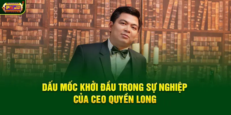 Dấu mốc khởi đầu trong sự nghiệp của CEO Quyền Long