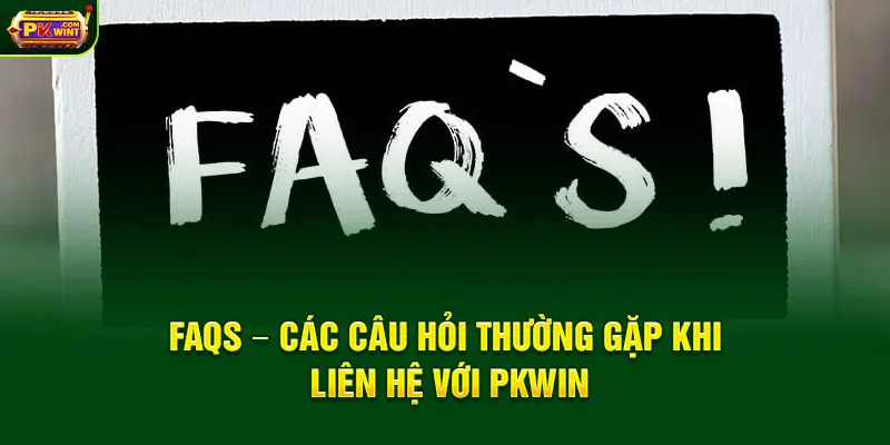 FAQs – Các câu hỏi thường gặp khi liên hệ với PKWIN