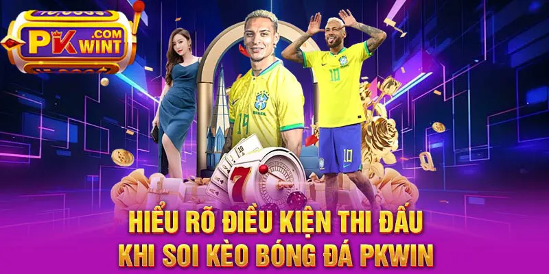 Hiểu rõ điều kiện thi đấu khi soi kèo bóng đá PKWin