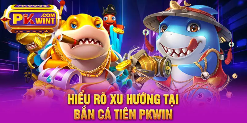 Hiểu rõ xu hướng tại bắn cá tiên PKWIN