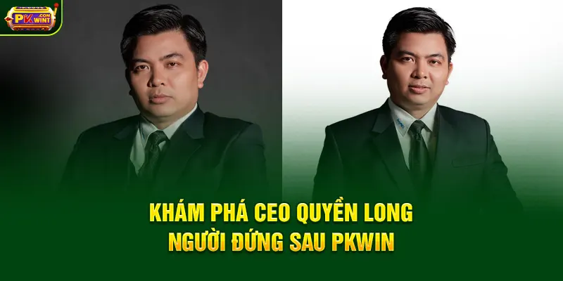 Khám phá CEO Quyền Long  – người đứng sau PKWIN
