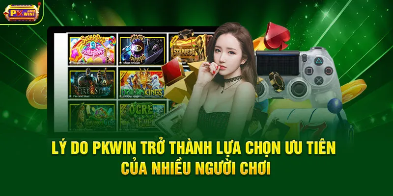 Lý do PKWIN trở thành lựa chọn ưu tiên của nhiều người chơi