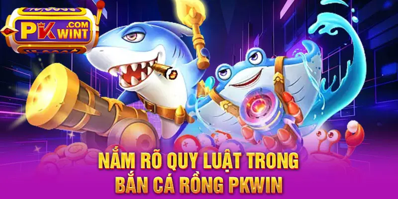 Nắm rõ quy luật trong Bắn cá rồng PKWIN