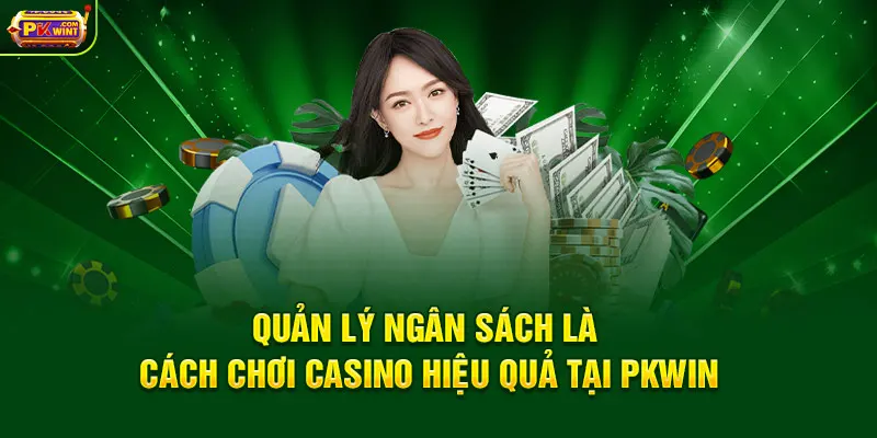 Quản lý ngân sách là cách chơi casino hiệu quả tại PKWIN