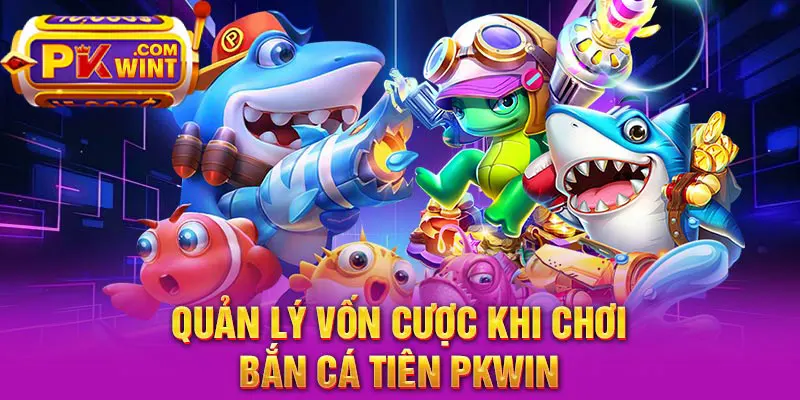 Quản lý vốn cược khi chơi bắn cá tiên PKWIN
