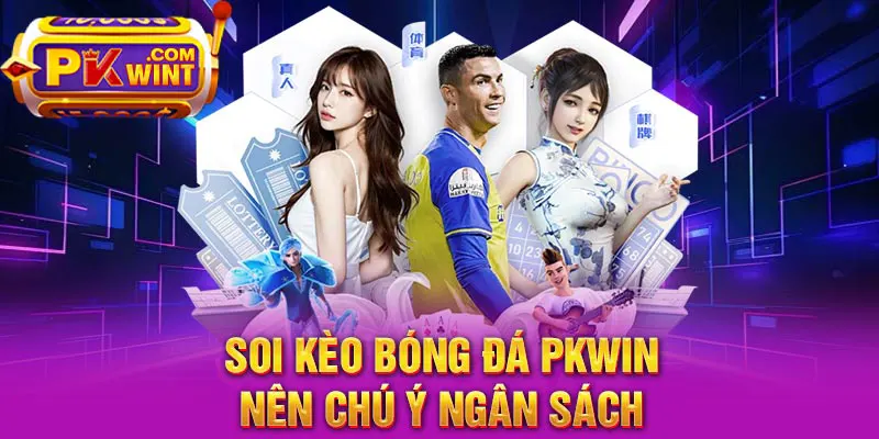 Soi kèo bóng đá PKWin nên chú ý ngân sách