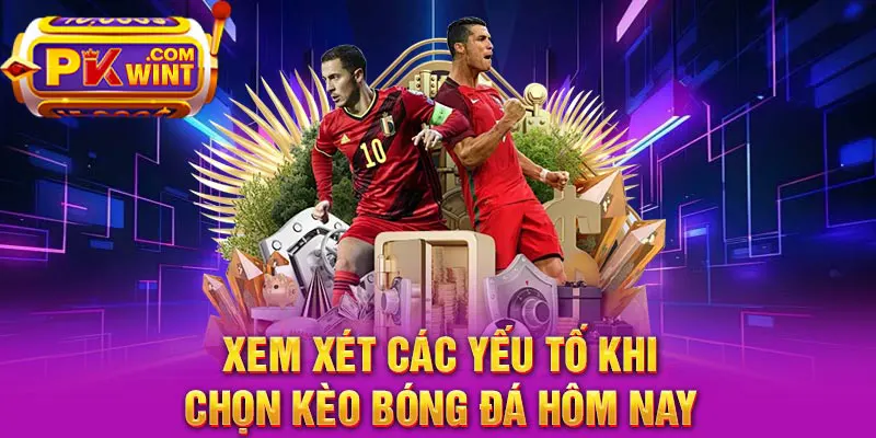 Xem xét các yếu tố khi chọn kèo bóng đá hôm nay
