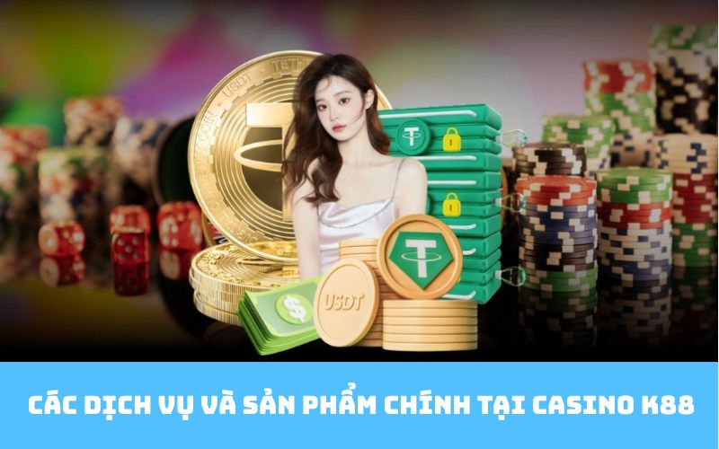 Các dịch vụ và sản phẩm chính tại Casino K88