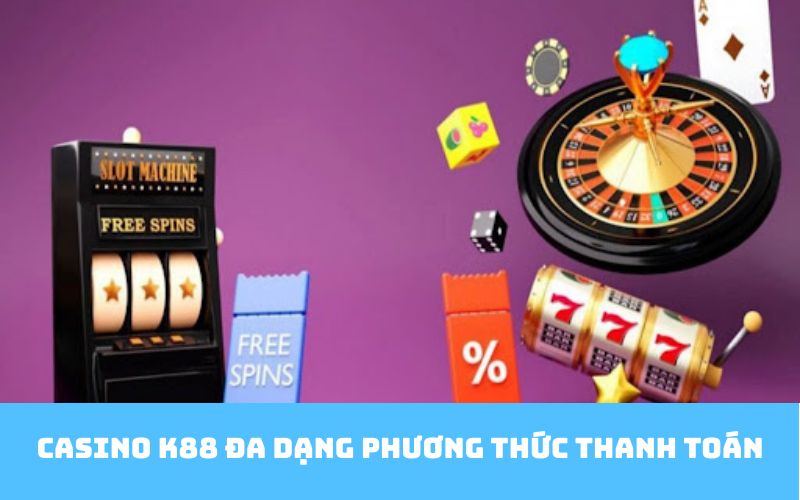Casino K88 đa dạng phương thức thanh toán