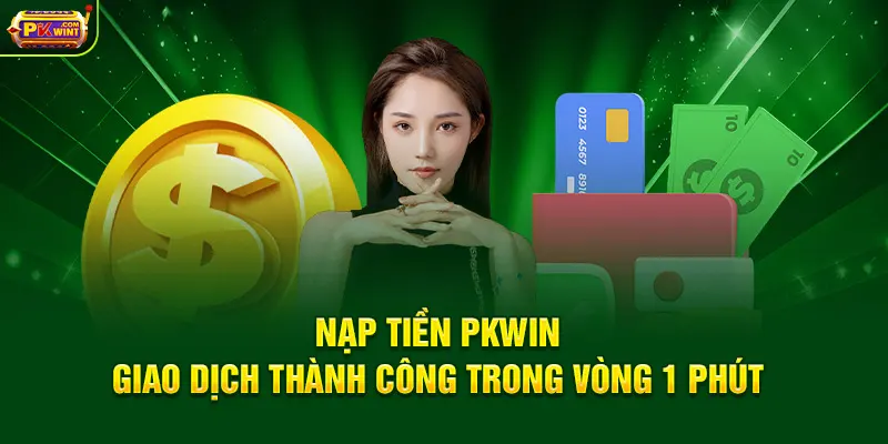 Nạp Tiền PKWIN - Giao Dịch Thành Công Trong Vòng 1 Phút