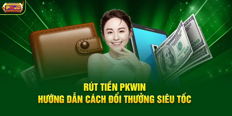 Rút Tiền PKWIN - Hướng Dẫn Cách Đổi Thưởng Siêu Tốc