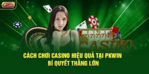 Cách Chơi Casino Hiệu Quả Tại PKWIN – Bí Quyết Thắng Lớn