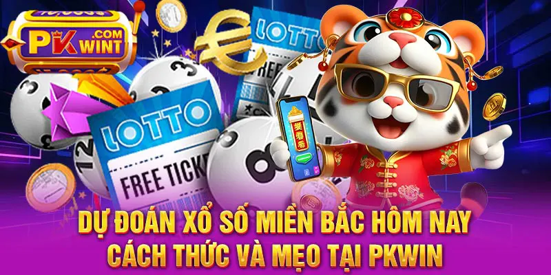 Dự Đoán Xổ Số Miền Bắc Hôm Nay - Cách Thức Và Mẹo Tại PKWIN